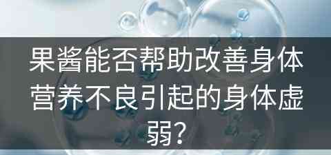 果酱能否帮助改善身体营养不良引起的身体虚弱？